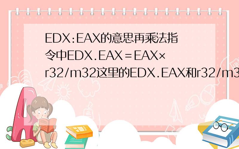 EDX:EAX的意思再乘法指令中EDX.EAX＝EAX×r32/m32这里的EDX.EAX和r32/m32分别是什么意思 EAX和EDX分别储存什么值