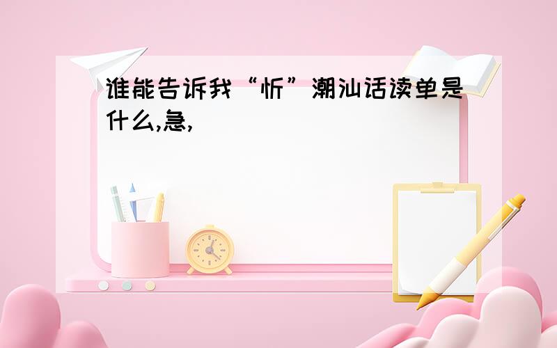 谁能告诉我“忻”潮汕话读单是什么,急,