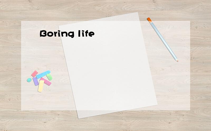 Boring life