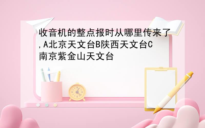 收音机的整点报时从哪里传来了,A北京天文台B陕西天文台C南京紫金山天文台