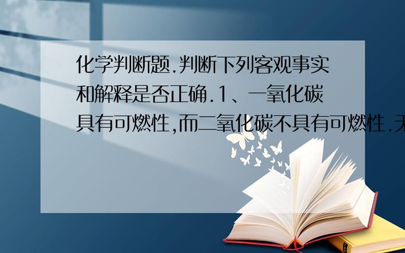 化学判断题.判断下列客观事实和解释是否正确.1、一氧化碳具有可燃性,而二氧化碳不具有可燃性.无知组成员须不同,分子结构也不同.2、盐酸和稀硫酸都能使紫色石蕊试液变红.盐酸和稀硫酸