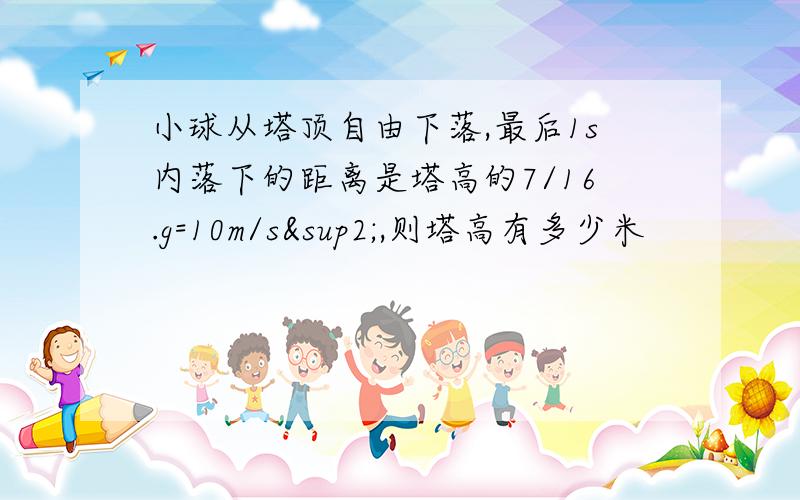 小球从塔顶自由下落,最后1s内落下的距离是塔高的7/16.g=10m/s²,则塔高有多少米