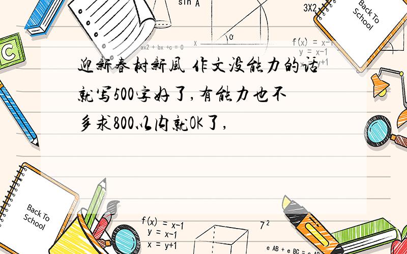 迎新春树新风 作文没能力的话就写500字好了,有能力也不多求800以内就OK了,