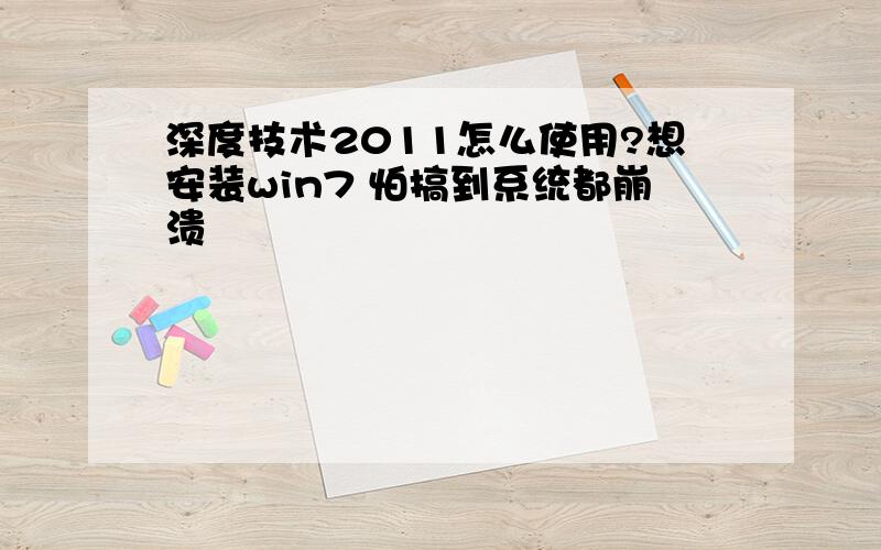 深度技术2011怎么使用?想安装win7 怕搞到系统都崩溃