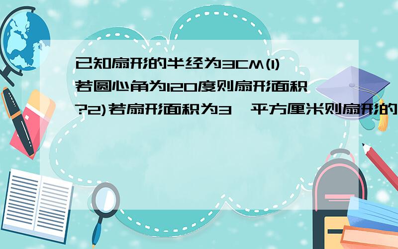 已知扇形的半经为3CM(1)若圆心角为12O度则扇形面积?2)若扇形面积为3兀平方厘米则扇形的弧长?