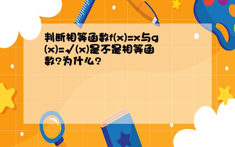 判断相等函数f(x)=x与g(x)=√(x)是不是相等函数?为什么?