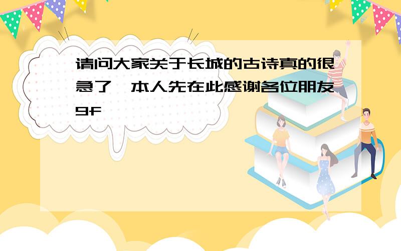 请问大家关于长城的古诗真的很急了,本人先在此感谢各位朋友9f