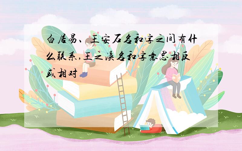 白居易、王安石名和字之间有什么联系,王之涣名和字意思相反或相对