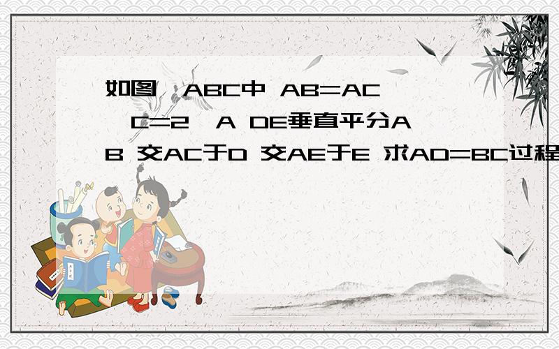 如图△ABC中 AB=AC ∠C=2∠A DE垂直平分AB 交AC于D 交AE于E 求AD=BC过程