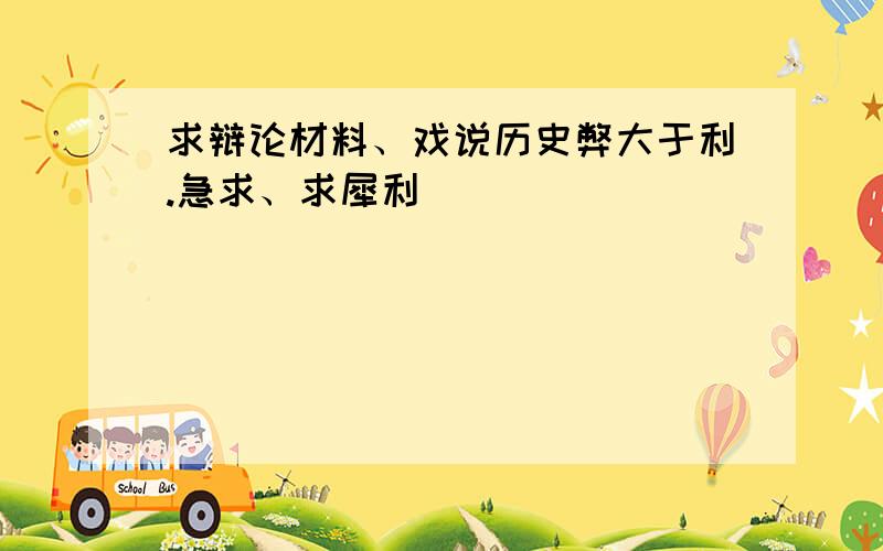 求辩论材料、戏说历史弊大于利.急求、求犀利