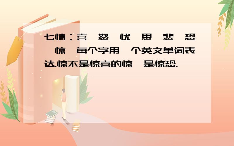 七情：喜,怒,忧,思,悲,恐,惊,每个字用一个英文单词表达.惊不是惊喜的惊,是惊恐.