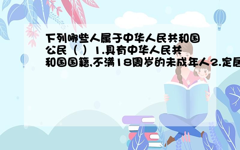 下列哪些人属于中华人民共和国公民（ ）1.具有中华人民共和国国籍,不满18周岁的未成年人2.定居在美国的华侨3.正在我国监狱服刑的被剥夺政治权利的人4.居住在中国的美籍华人A、1234 B、234