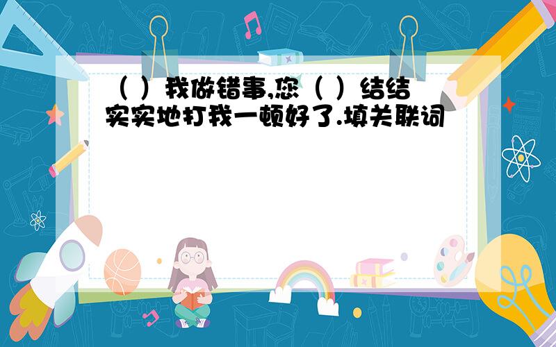 （ ）我做错事,您（ ）结结实实地打我一顿好了.填关联词