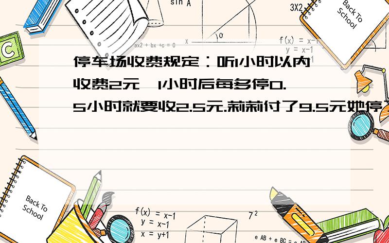 停车场收费规定：听1小时以内收费2元,1小时后每多停0.5小时就要收2.5元.莉莉付了9.5元她停了多长时间