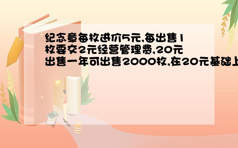 纪念章每枚进价5元,每出售1枚要交2元经营管理费,20元出售一年可出售2000枚,在20元基础上,每减少一元增加销售400枚,每增加一元减少销售400枚.设每枚销售价为x元.⑴写出每年销售利润y和价格x