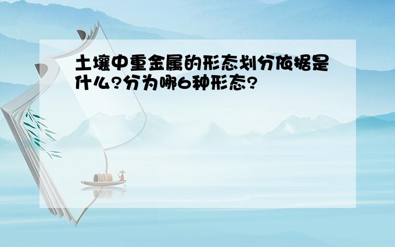 土壤中重金属的形态划分依据是什么?分为哪6种形态?