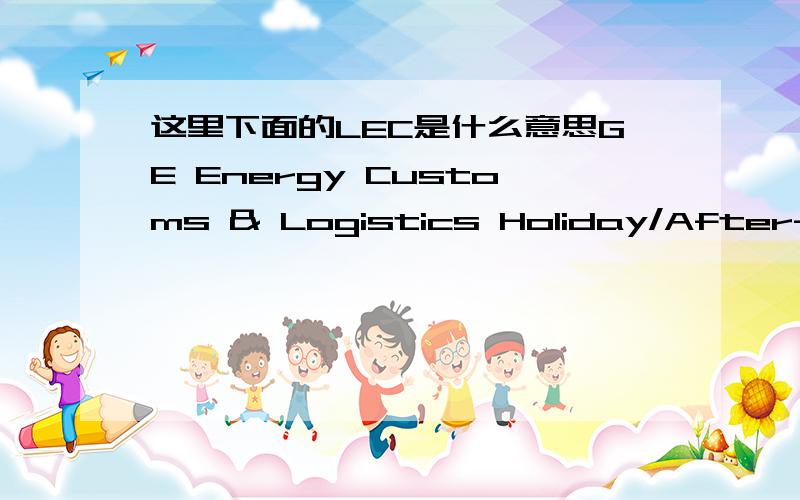 这里下面的LEC是什么意思GE Energy Customs & Logistics Holiday/After-Hours:Customs & Logistics Customer Service:864-420-6776 US LEC Domestic Routing Team:864-884-8199 US LEC International Routing Team:864-884-8201 US LEC MSD Routing Team:864-