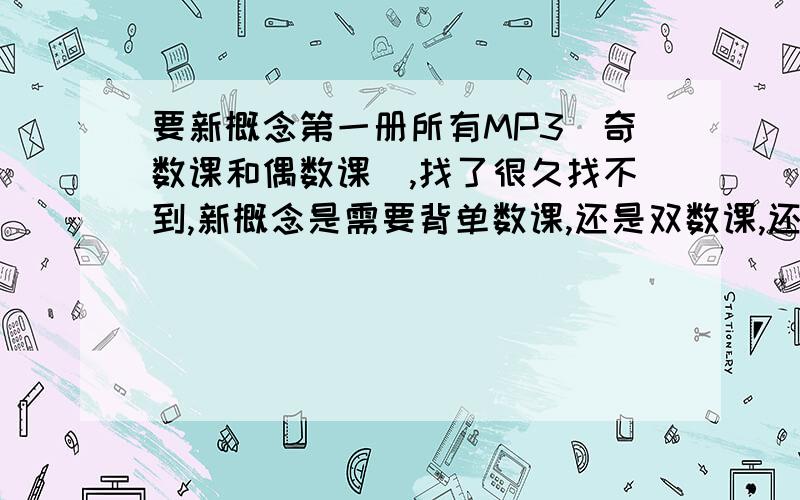 要新概念第一册所有MP3（奇数课和偶数课）,找了很久找不到,新概念是需要背单数课,还是双数课,还是需要全背?