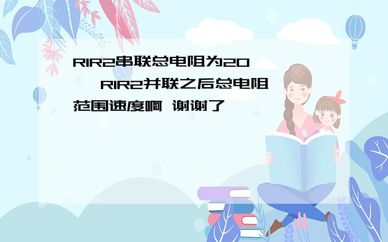 R1R2串联总电阻为20     R1R2并联之后总电阻范围速度啊 谢谢了