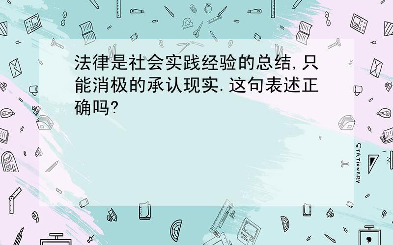 法律是社会实践经验的总结,只能消极的承认现实.这句表述正确吗?