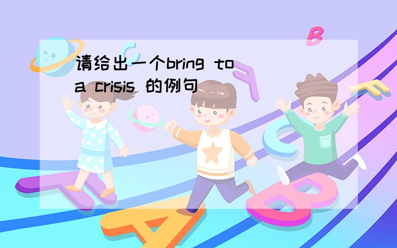 请给出一个bring to a crisis 的例句