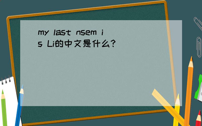 my last nsem is Li的中文是什么?