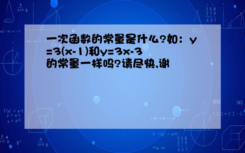 一次函数的常量是什么?如：y=3(x-1)和y=3x-3的常量一样吗?请尽快,谢