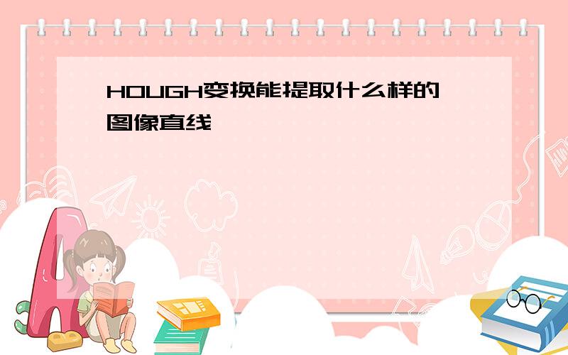 HOUGH变换能提取什么样的图像直线