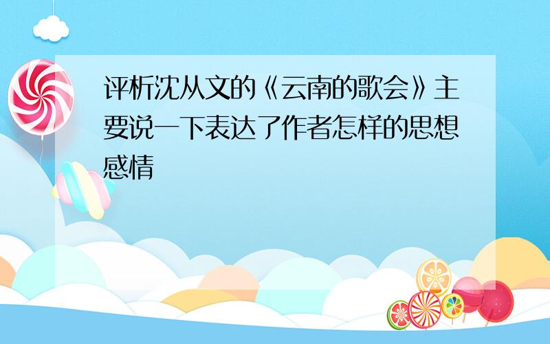 评析沈从文的《云南的歌会》主要说一下表达了作者怎样的思想感情