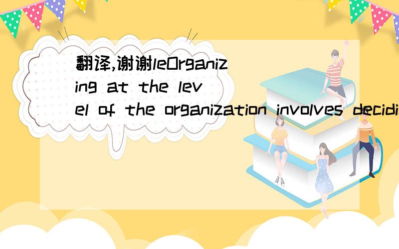 翻译,谢谢leOrganizing at the level of the organization involves deciding how best to departmentalize, or cluster jobs into departments to effectively coordinate effort.