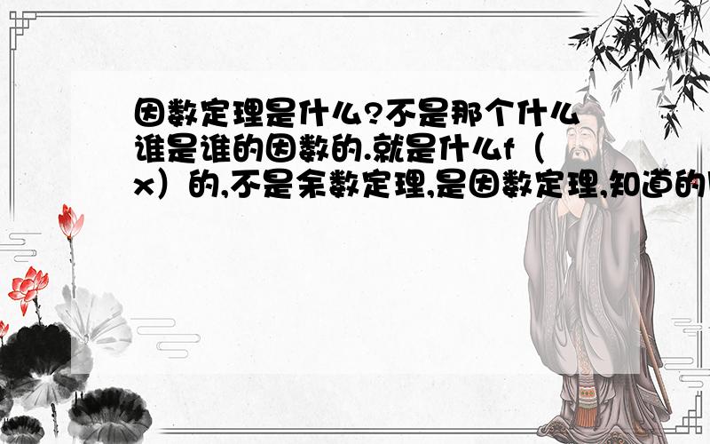 因数定理是什么?不是那个什么谁是谁的因数的.就是什么f（x）的,不是余数定理,是因数定理,知道的朋友请帮个忙.