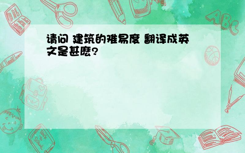 请问 建筑的难易度 翻译成英文是甚麽?