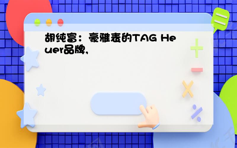 胡纯富：豪雅表的TAG Heuer品牌,