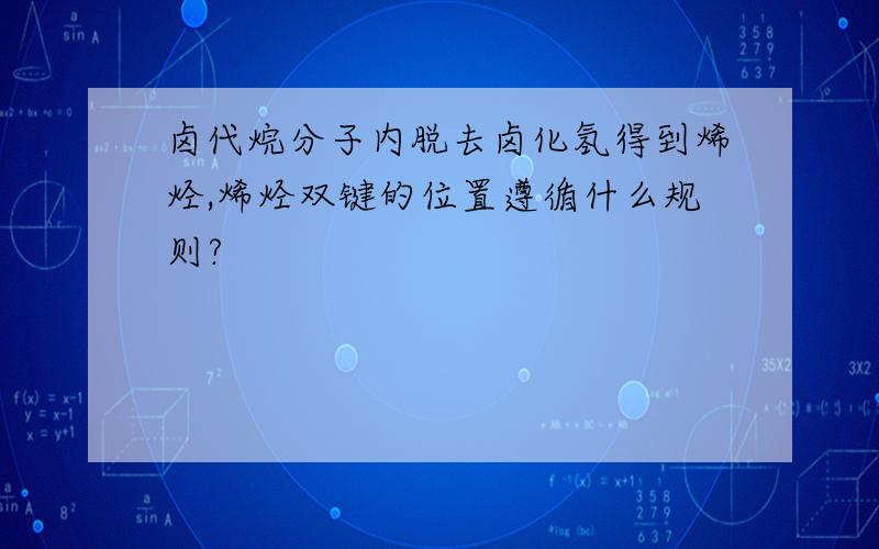 卤代烷分子内脱去卤化氢得到烯烃,烯烃双键的位置遵循什么规则?