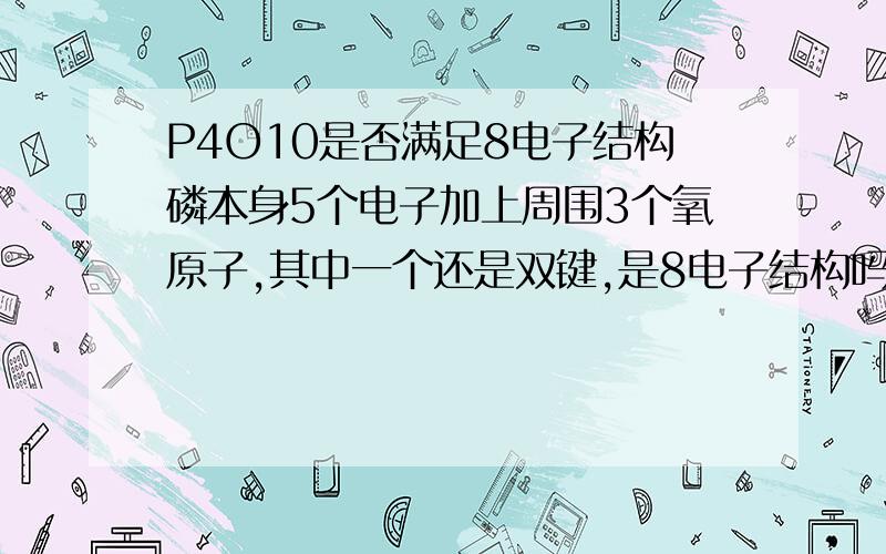 P4O10是否满足8电子结构磷本身5个电子加上周围3个氧原子,其中一个还是双键,是8电子结构吗?