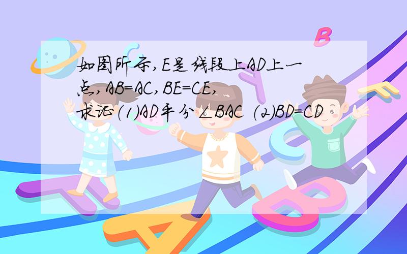 如图所示,E是线段上AD上一点,AB=AC,BE=CE,求证（1）AD平分∠BAC （2）BD=CD