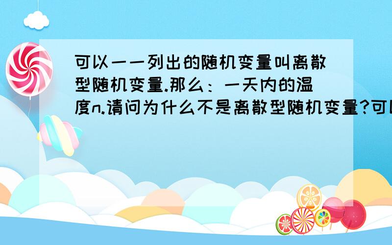 可以一一列出的随机变量叫离散型随机变量.那么：一天内的温度n.请问为什么不是离散型随机变量?可以一一列出啊!