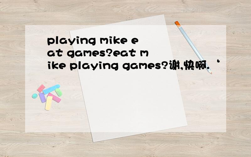 playing mike eat games?eat mike playing games?谢,快啊.‘