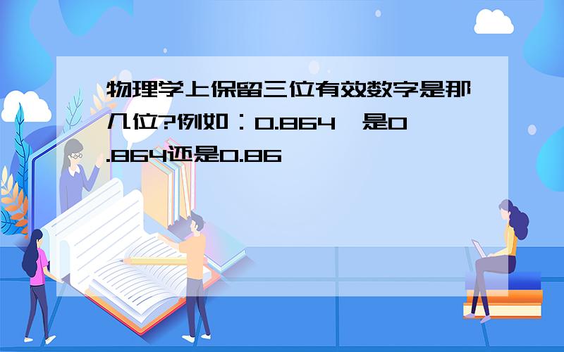 物理学上保留三位有效数字是那几位?例如：0.864,是0.864还是0.86