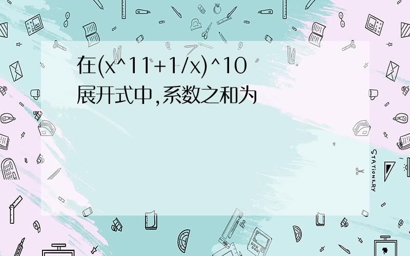 在(x^11+1/x)^10展开式中,系数之和为