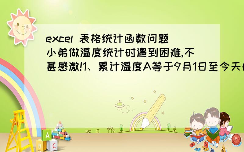 excel 表格统计函数问题小弟做温度统计时遇到困难,不甚感激!1、累计温度A等于9月1日至今天的日平均温度之和；\x052、累计温度B等于9月2日至今天的日平均温度之和；\x053、累计温度C等于9月3