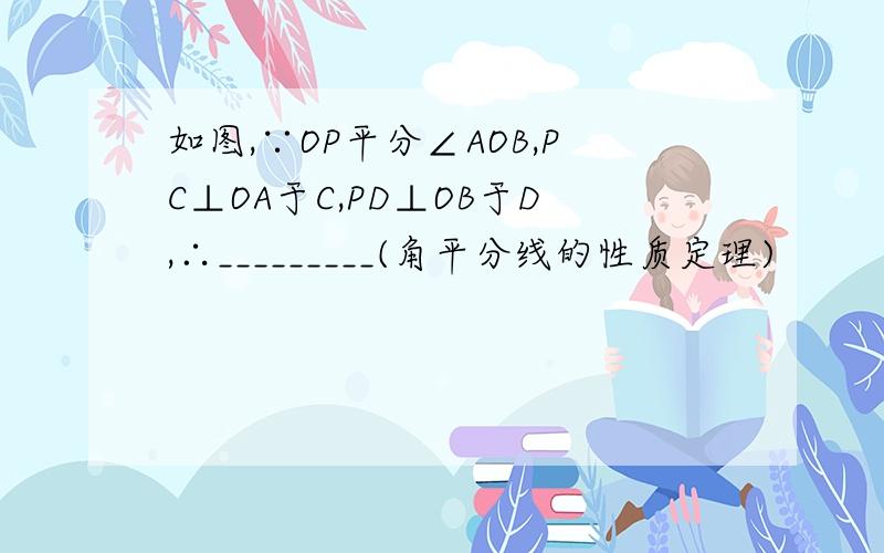 如图,∵OP平分∠AOB,PC⊥OA于C,PD⊥OB于D,∴_________(角平分线的性质定理)