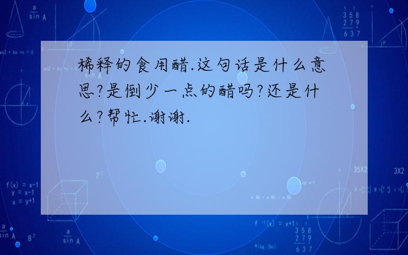 稀释的食用醋.这句话是什么意思?是倒少一点的醋吗?还是什么?帮忙.谢谢.