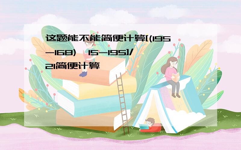 这题能不能简便计算[(195-168)*15-195]/21简便计算,