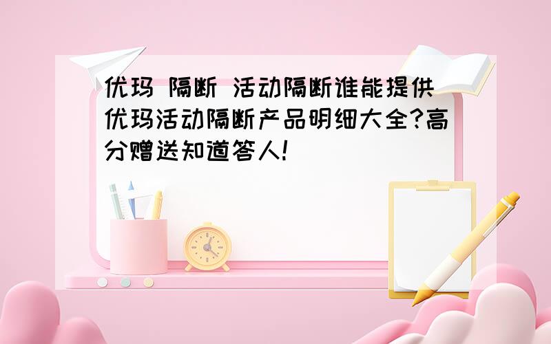 优玛 隔断 活动隔断谁能提供优玛活动隔断产品明细大全?高分赠送知道答人!