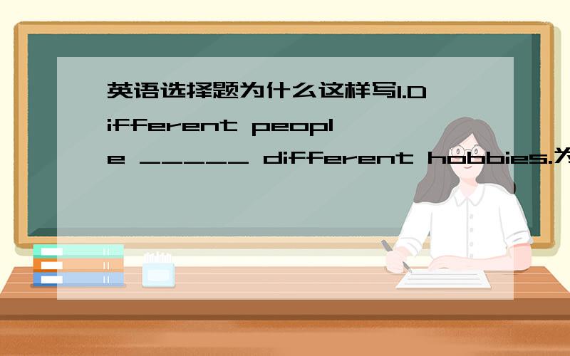 英语选择题为什么这样写1.Different people _____ different hobbies.为什么选