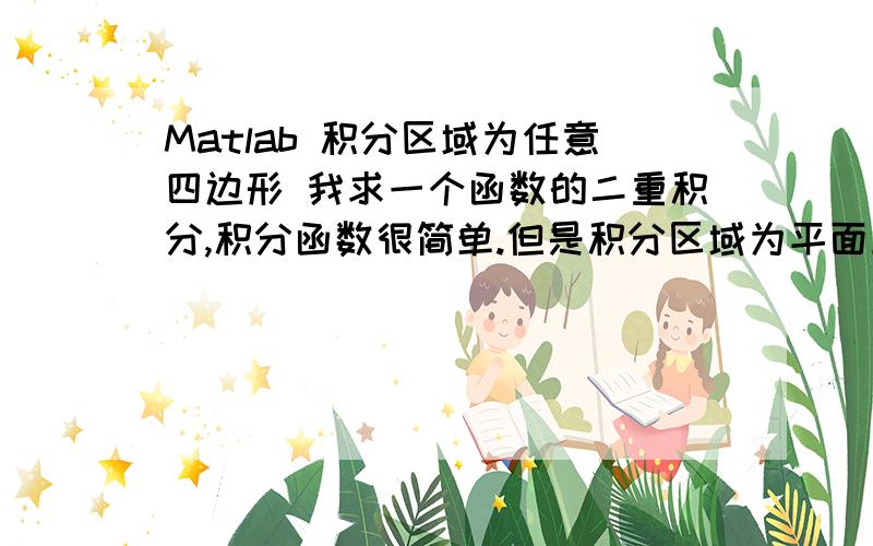 Matlab 积分区域为任意四边形 我求一个函数的二重积分,积分函数很简单.但是积分区域为平面上给定的四个节点.例如1、（x1,y1）.4、(x4,y4),感觉处理上很麻烦,积分函数为：z=2(x-y^2)^3我想求出这