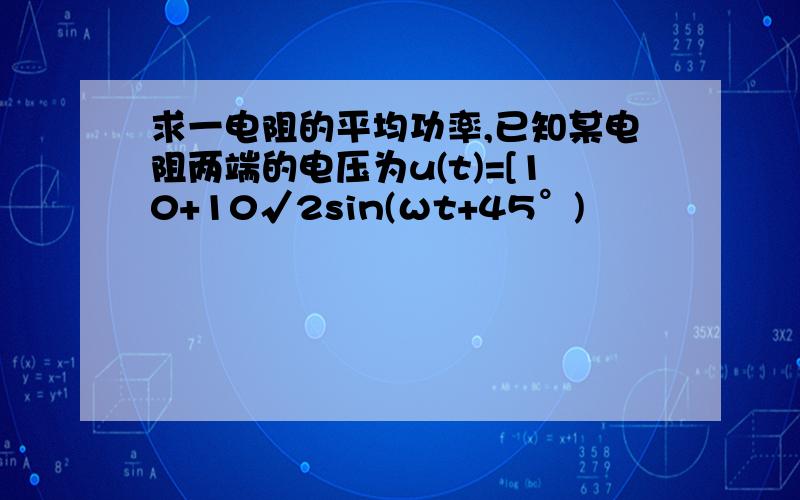 求一电阻的平均功率,已知某电阻两端的电压为u(t)=[10+10√2sin(ωt+45°)