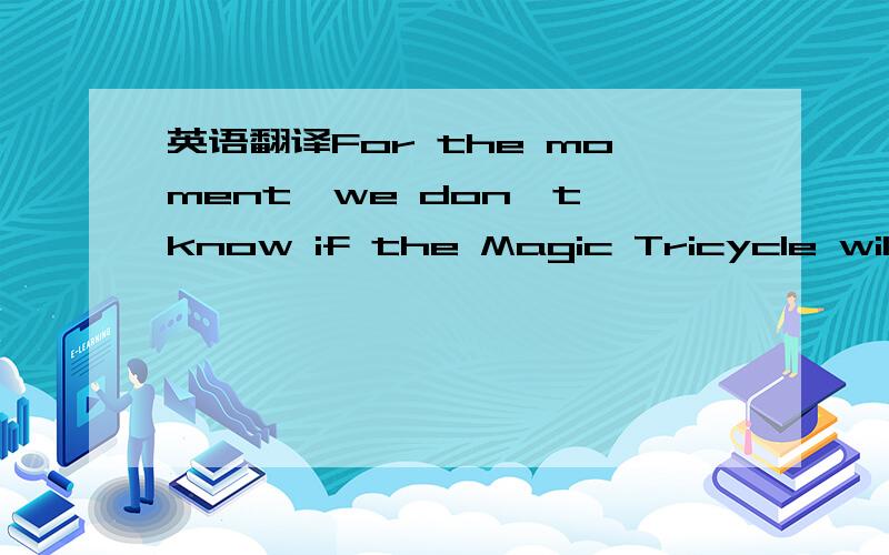 英语翻译For the moment,we don't know if the Magic Tricycle will be good to the environment,but we are sure that it looks great and we would like to see it on the roads.尤其是Magic Tricycle 魔术三轮车?= =|||