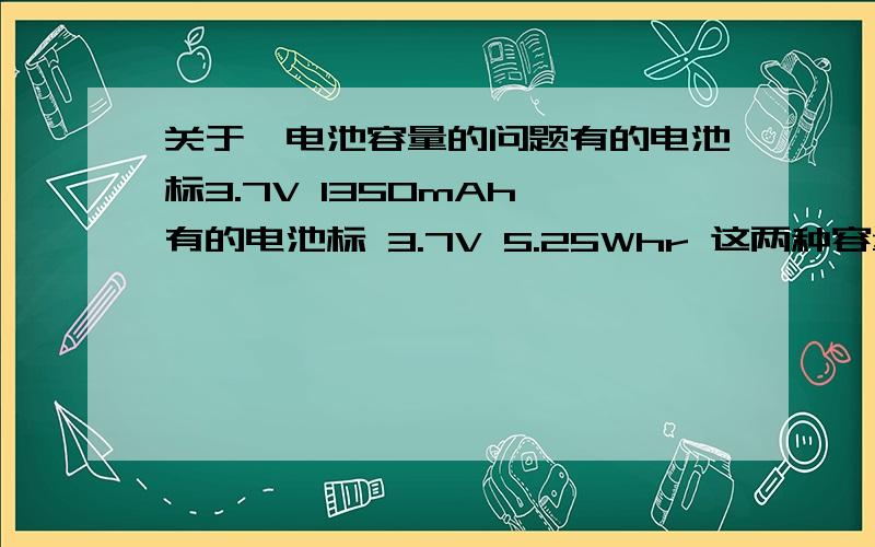 关于锂电池容量的问题有的电池标3.7V 1350mAh,有的电池标 3.7V 5.25Whr 这两种容量表示法怎么看,mAh与Whr怎么转换?